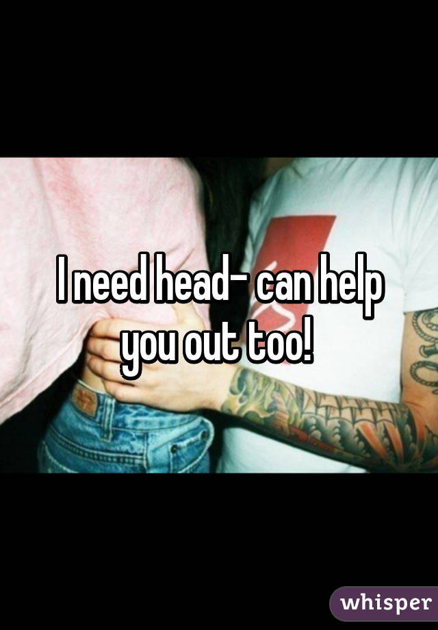 I need head- can help you out too! 