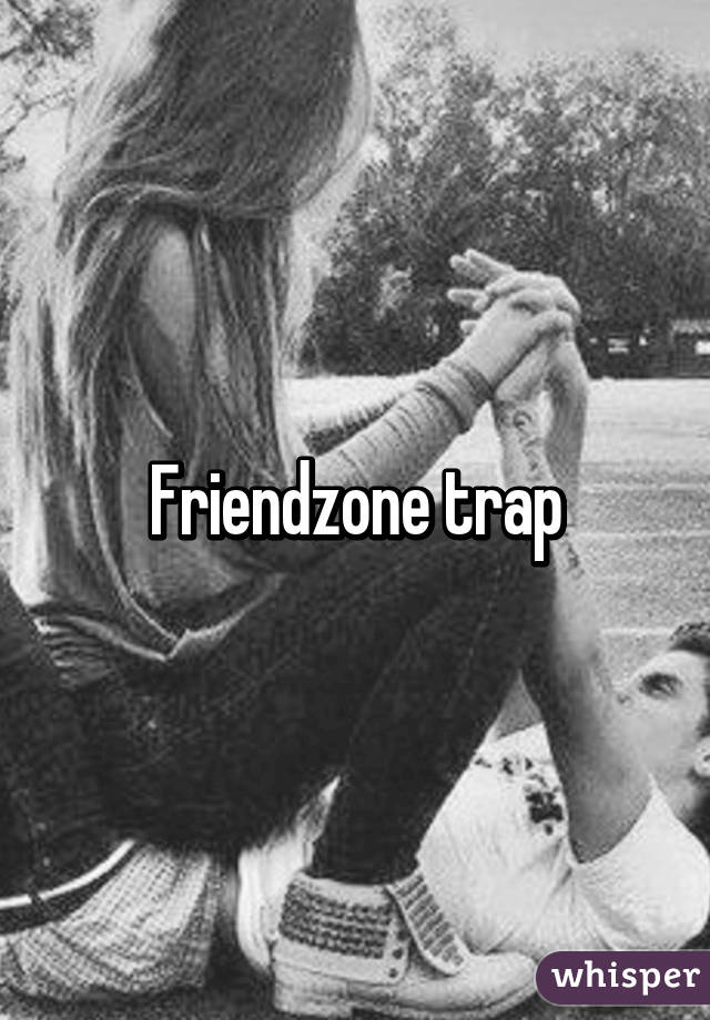 Friendzone trap