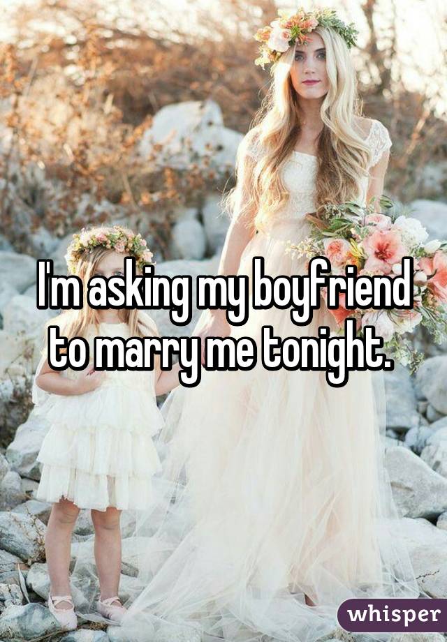 I'm asking my boyfriend to marry me tonight. 