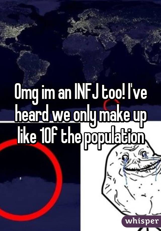 Omg im an INFJ too! I've heard we only make up like 1% of the population