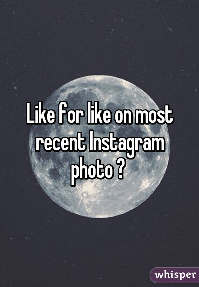 Like for like on most recent Instagram photo ? 