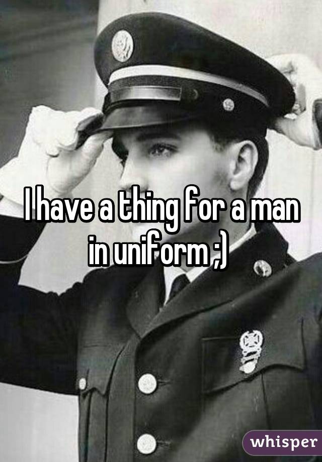 I have a thing for a man in uniform ;) 