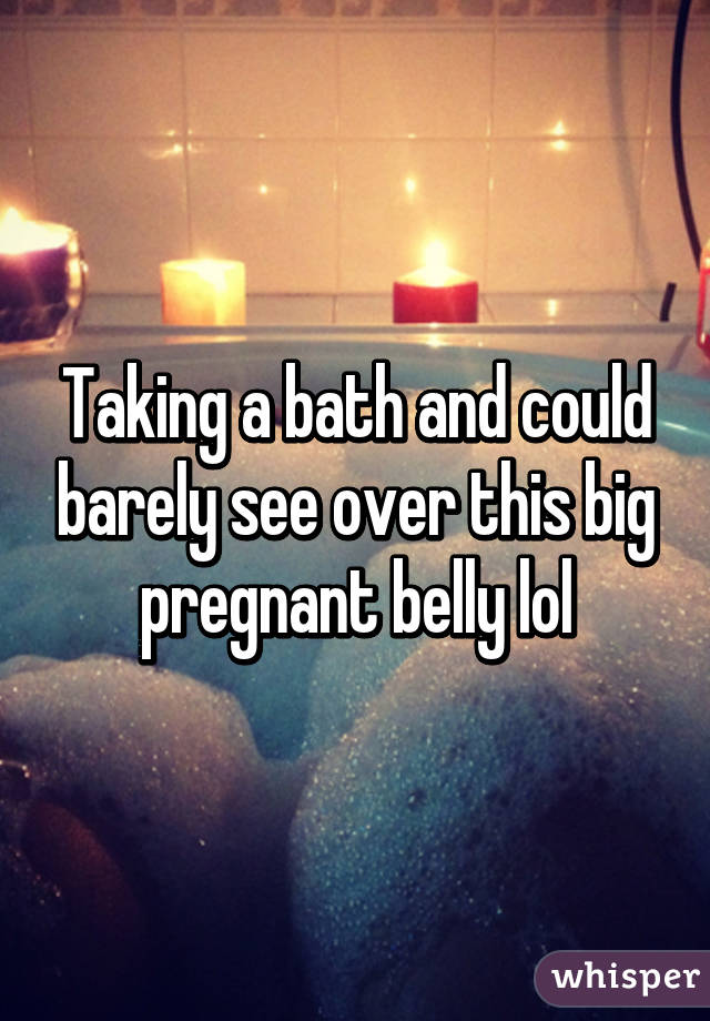 Taking a bath and could barely see over this big pregnant belly lol