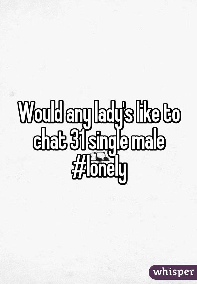 Would any lady's like to chat 31 single male #lonely