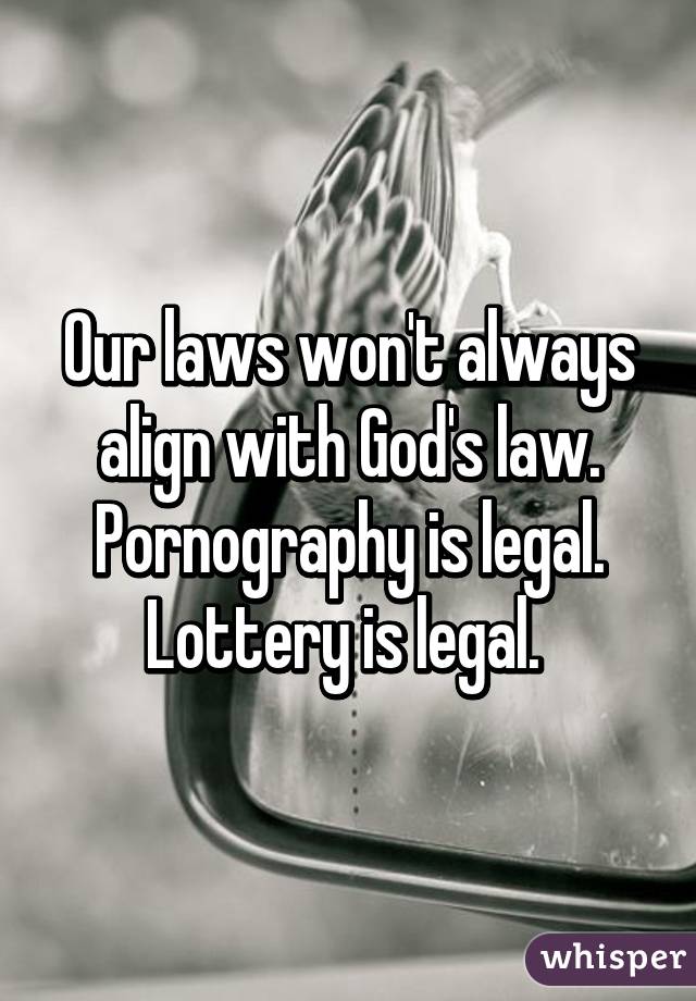 Our laws won't always align with God's law. Pornography is legal. Lottery is legal. 