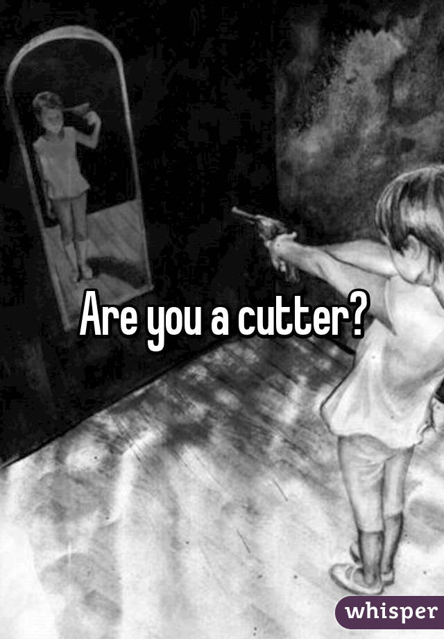 Are you a cutter?