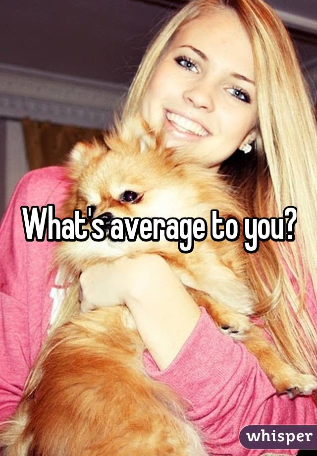 What's average to you?