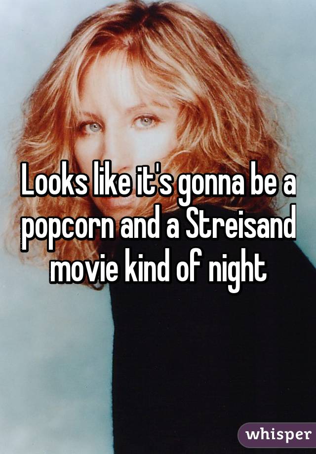 Looks like it's gonna be a popcorn and a Streisand movie kind of night