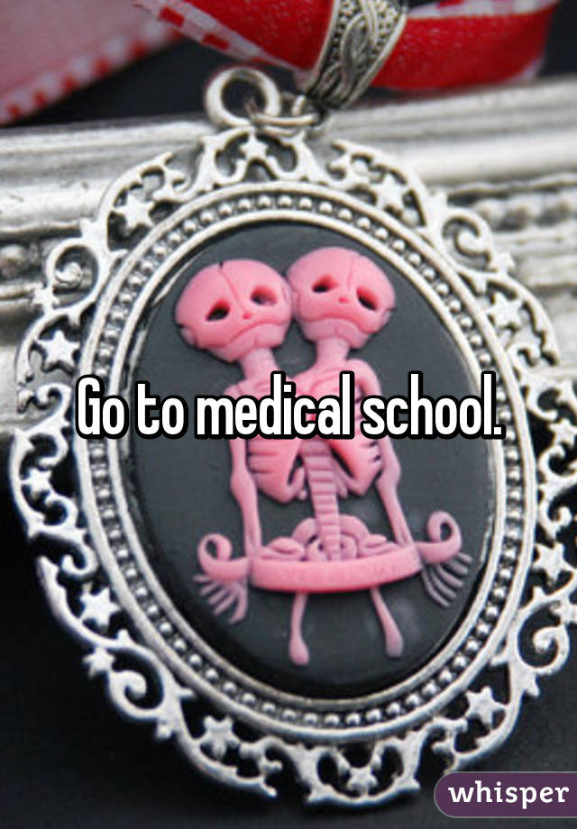 Go to medical school.