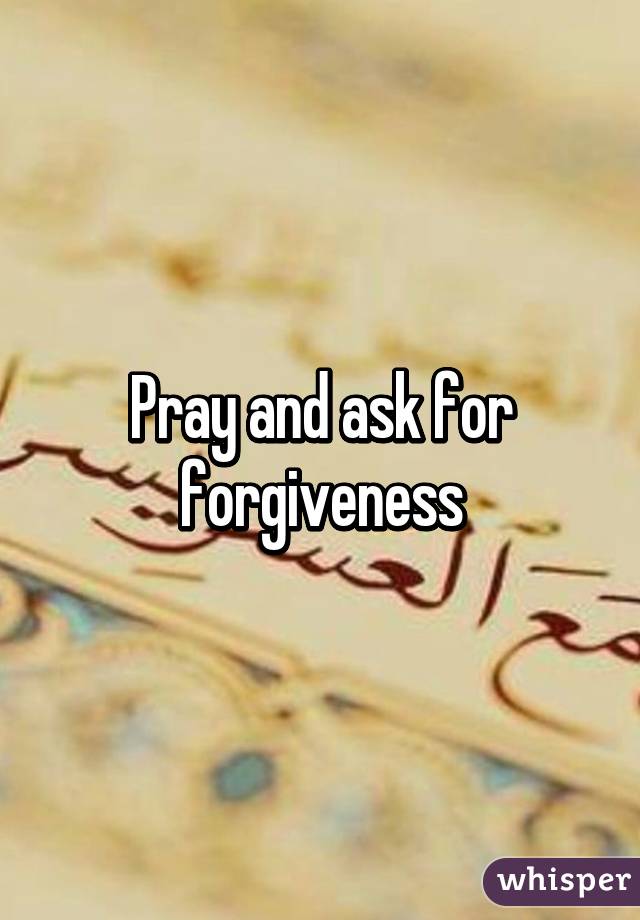 Pray and ask for forgiveness