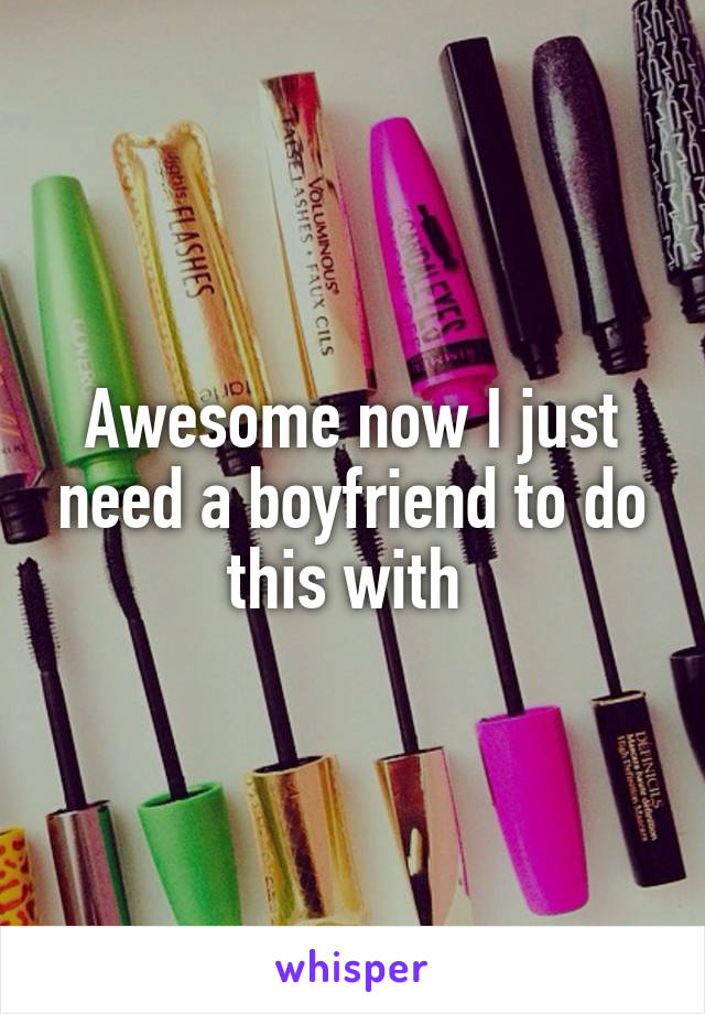 Awesome now I just need a boyfriend to do this with 