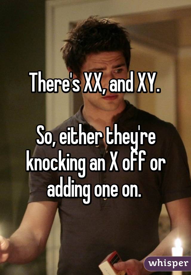 There's XX, and XY. 

So, either they're knocking an X off or adding one on. 