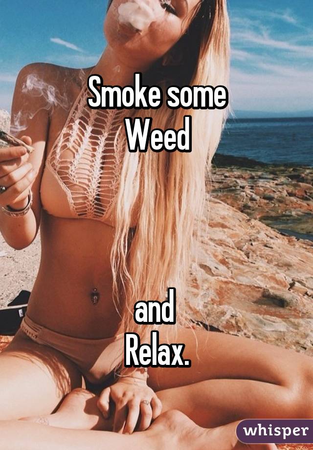 Smoke some
Weed



and 
Relax.