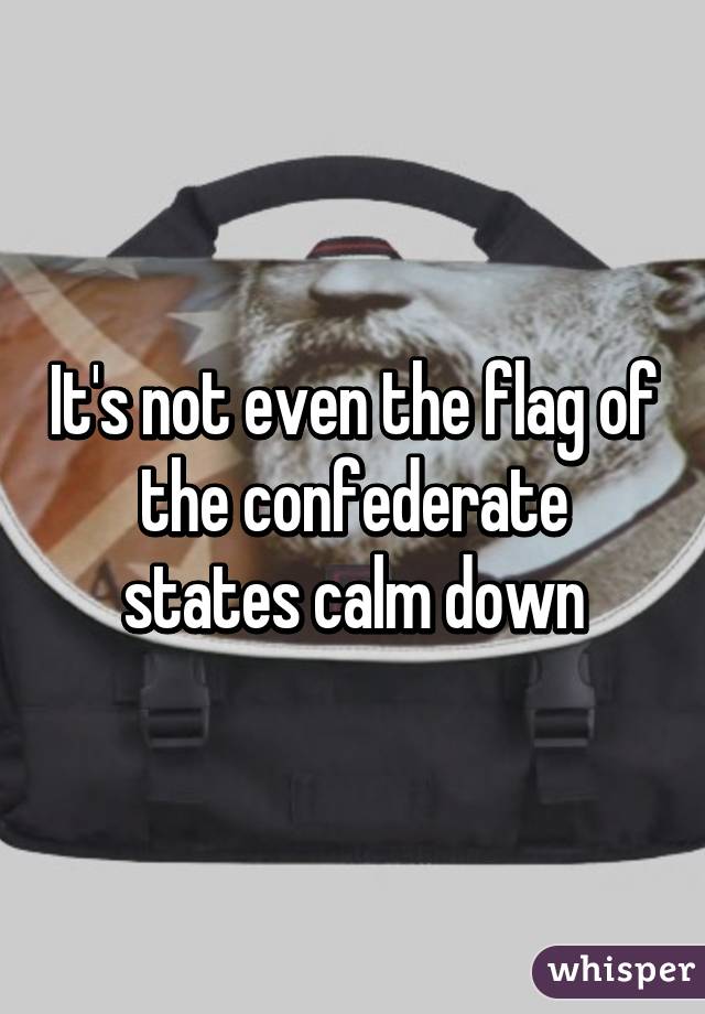 It's not even the flag of the confederate states calm down