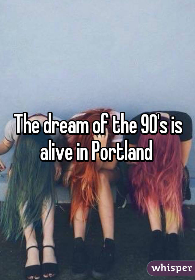 The dream of the 90's is alive in Portland 