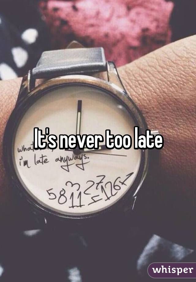 It's never too late