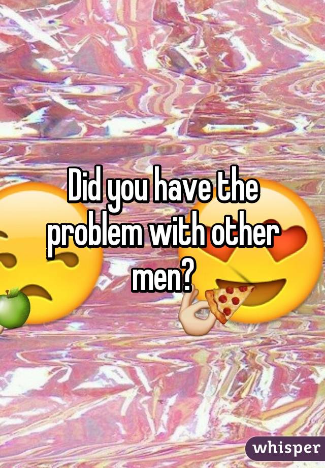 Did you have the problem with other men?