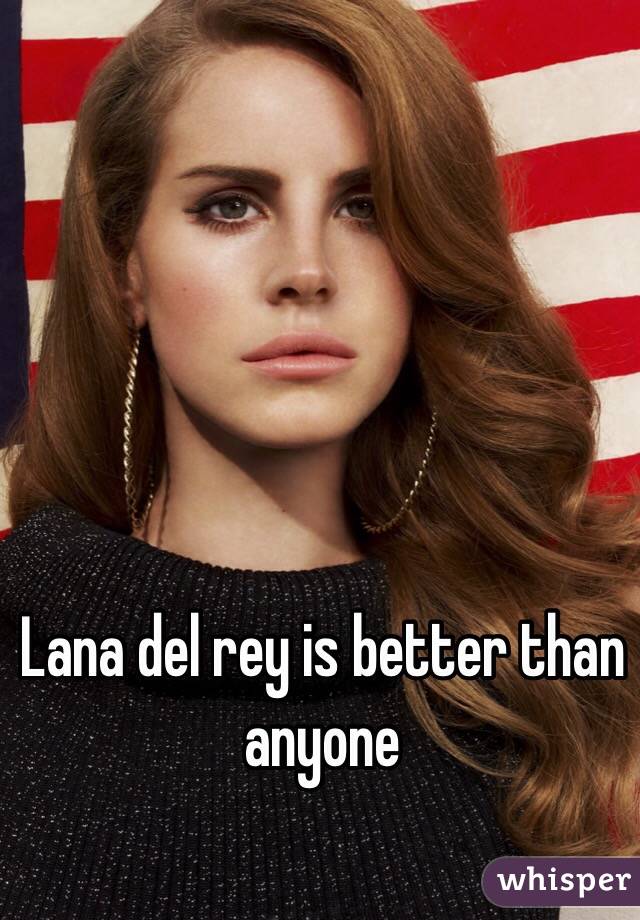 Lana del rey is better than anyone 