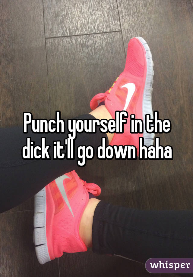 Punch yourself in the dick it'll go down haha