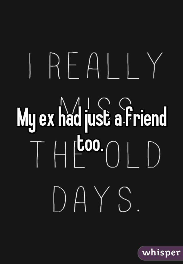 My ex had just a friend too. 