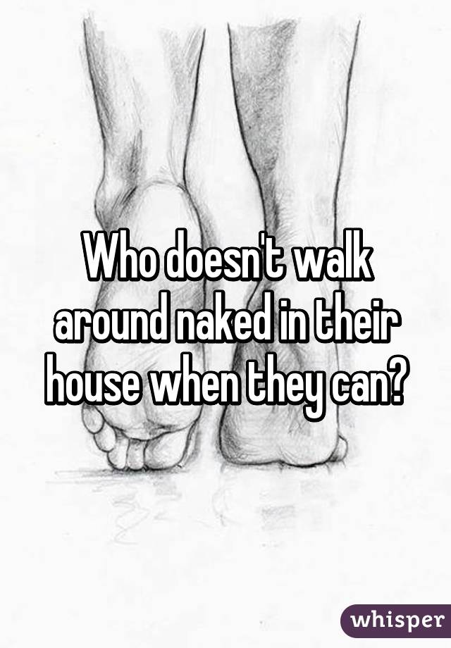 Who doesn't walk around naked in their house when they can?