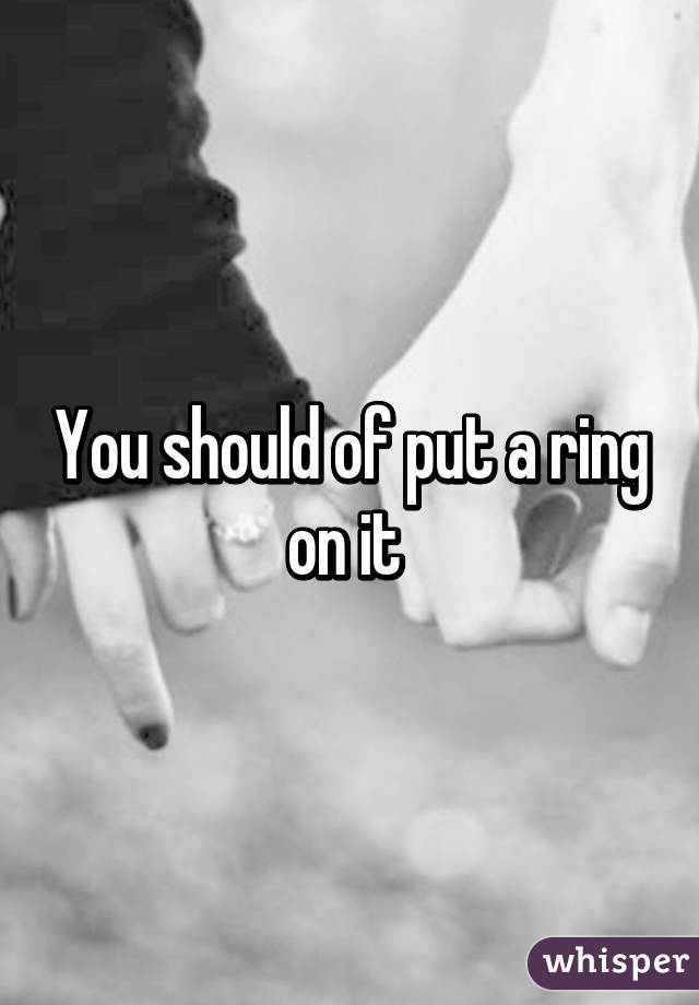 You should of put a ring on it 