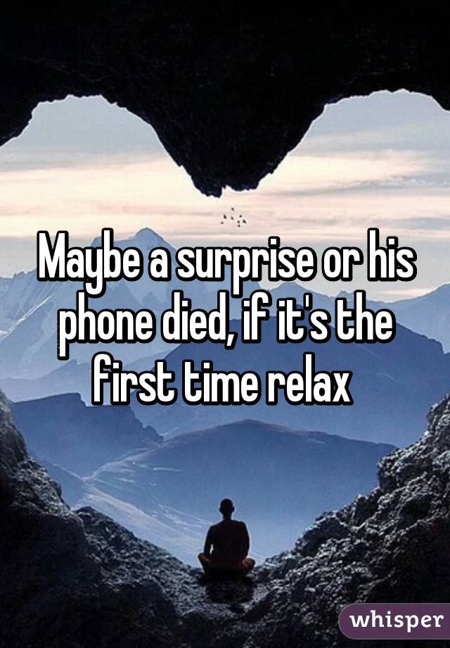 Maybe a surprise or his phone died, if it's the first time relax 