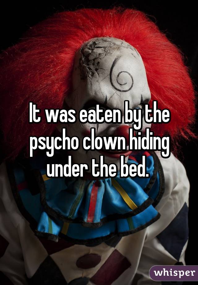 It was eaten by the psycho clown hiding under the bed. 