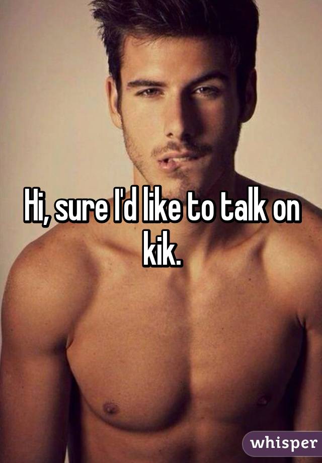 Hi, sure I'd like to talk on kik.