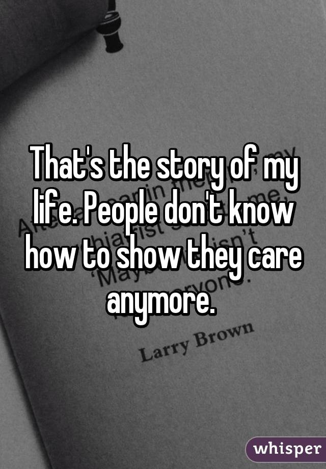 That's the story of my life. People don't know how to show they care anymore. 