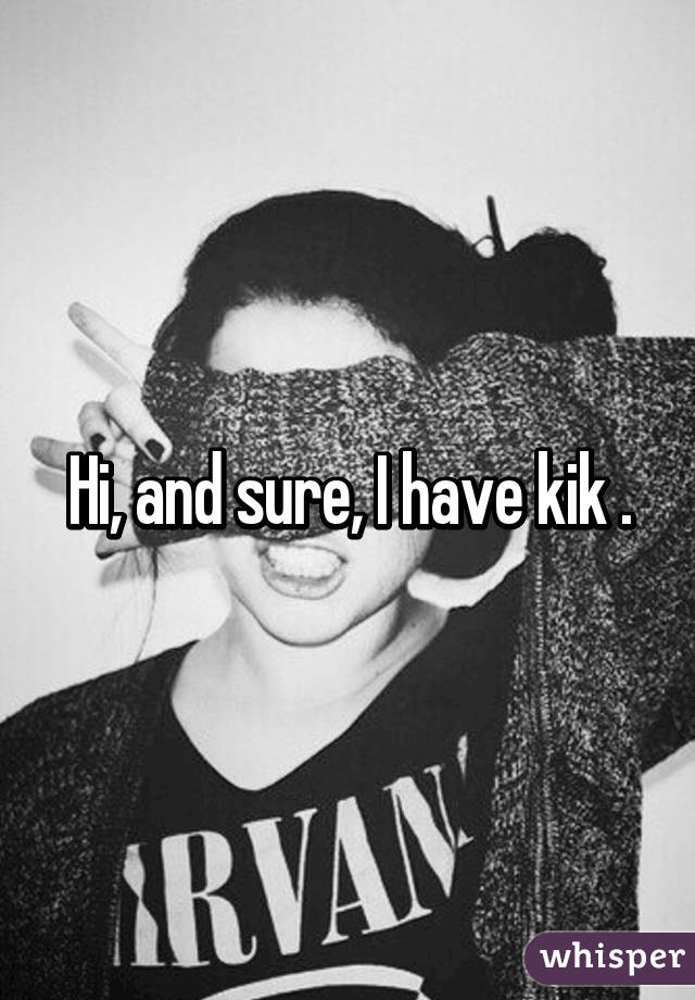 Hi, and sure, I have kik .