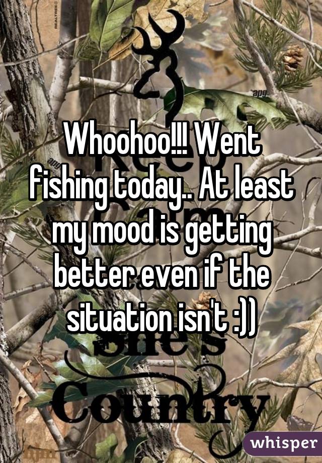 Whoohoo!!! Went fishing today.. At least my mood is getting better even if the situation isn't :))
