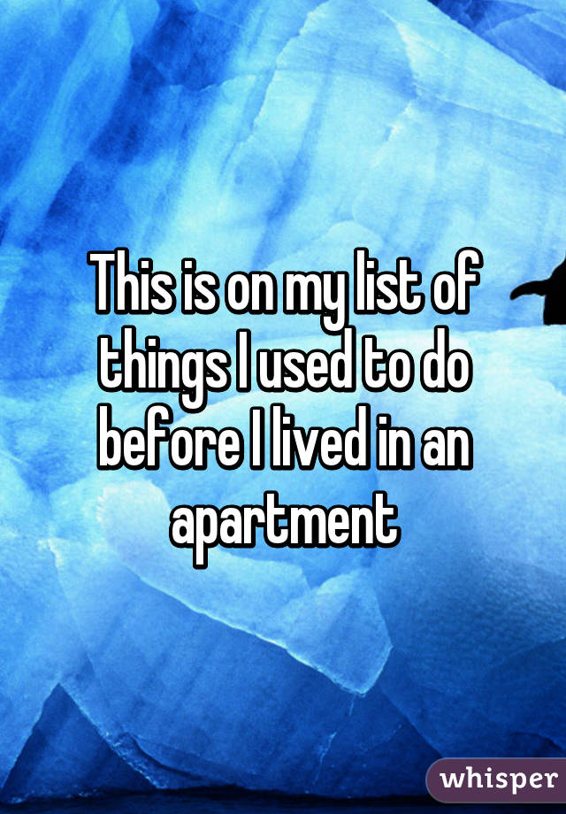 This is on my list of things I used to do before I lived in an apartment