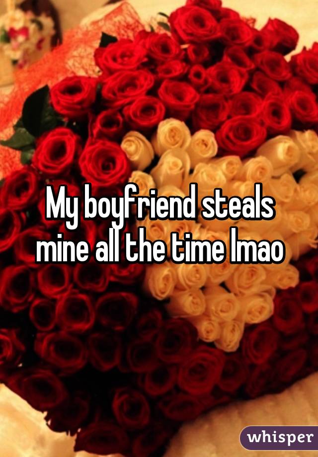 My boyfriend steals mine all the time lmao