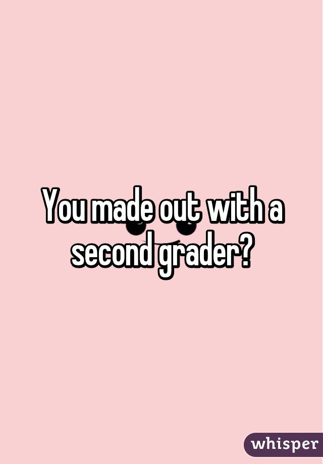 You made out with a second grader?