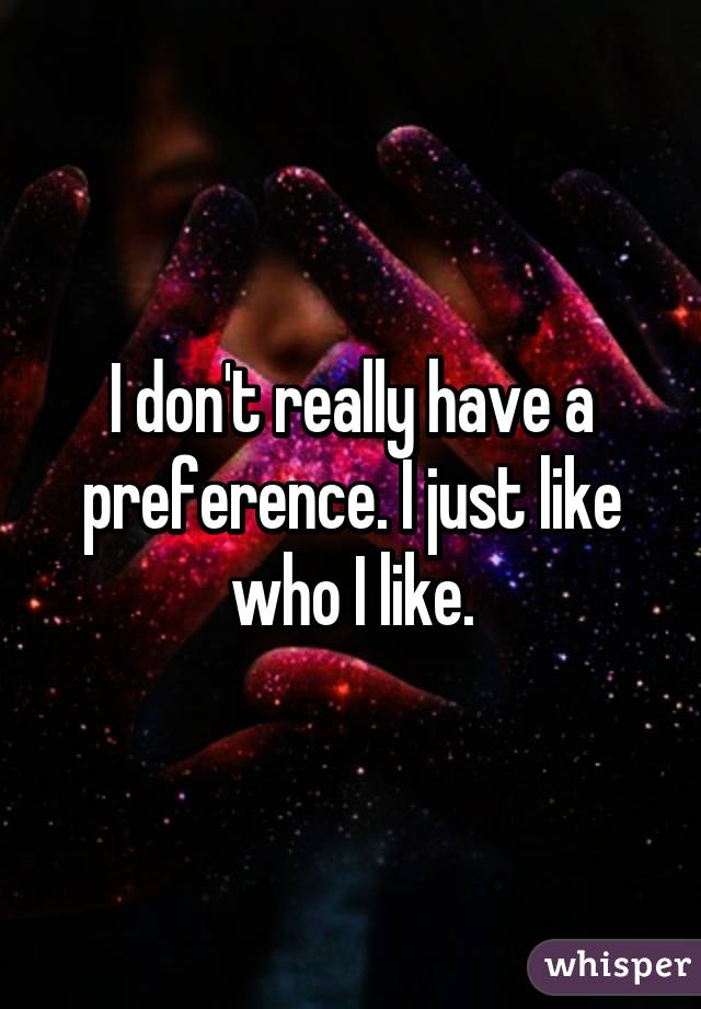 I don't really have a preference. I just like who I like.