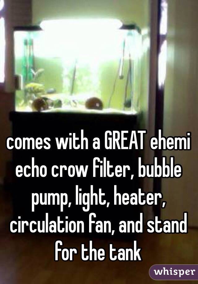 comes with a GREAT ehemi echo crow filter, bubble pump, light, heater, circulation fan, and stand for the tank