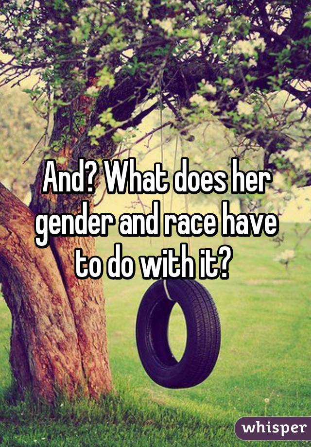 And? What does her gender and race have to do with it? 