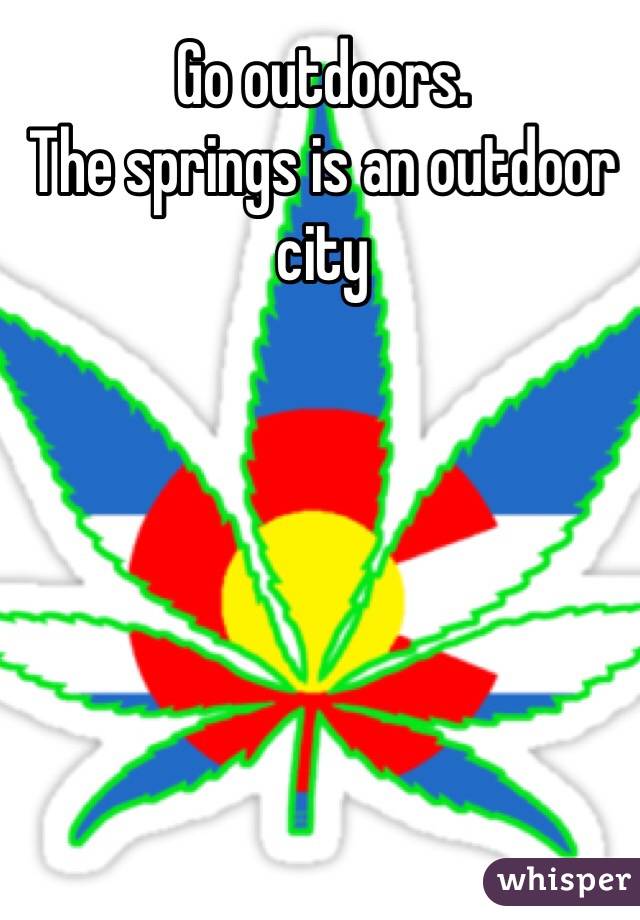 Go outdoors.
The springs is an outdoor city