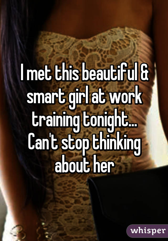 I met this beautiful & smart girl at work training tonight...
Can't stop thinking about her