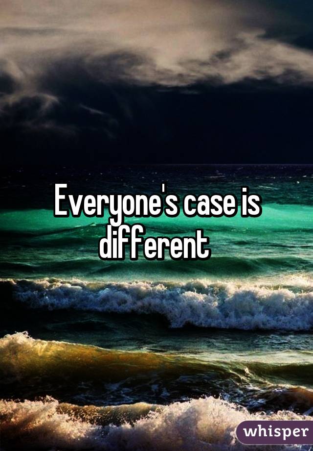 Everyone's case is different 