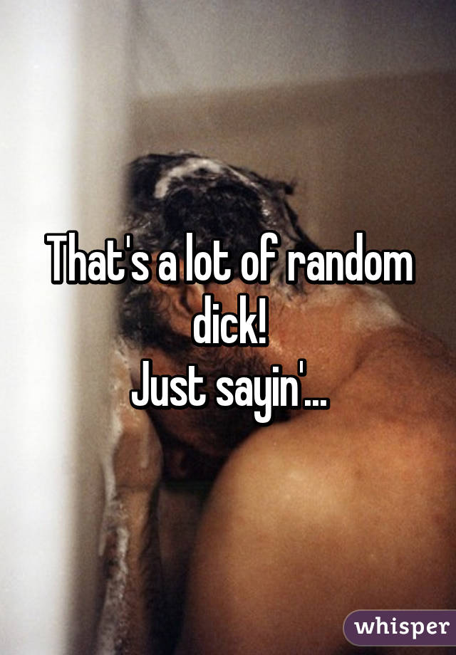 That's a lot of random dick!
Just sayin'...