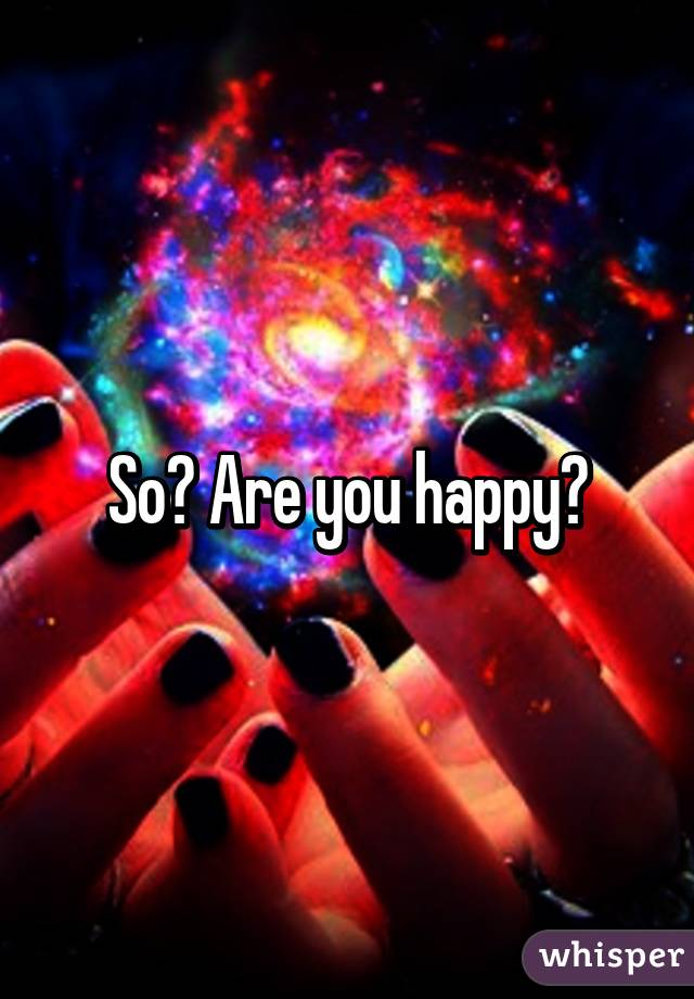 So? Are you happy?