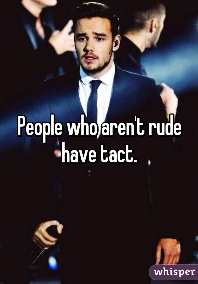 People who aren't rude have tact.