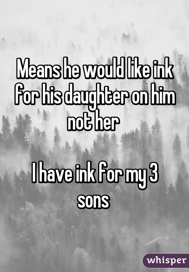 Means he would like ink for his daughter on him not her 

I have ink for my 3 sons 