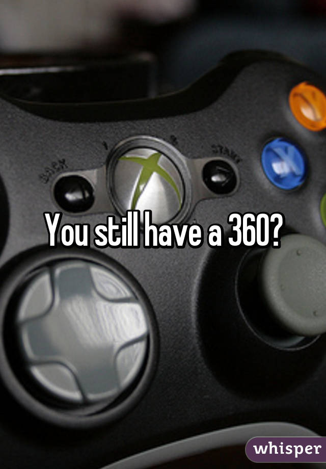 You still have a 360?