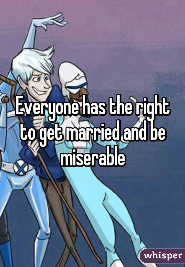 Everyone has the right to get married and be miserable