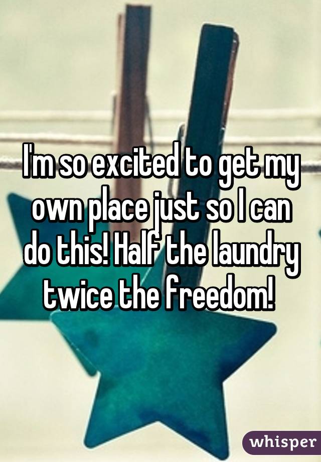 I'm so excited to get my own place just so I can do this! Half the laundry twice the freedom! 