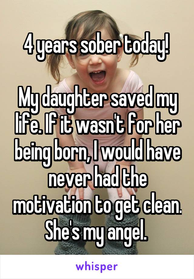 4 years sober today! 

My daughter saved my life. If it wasn't for her being born, I would have never had the motivation to get clean. She's my angel. 