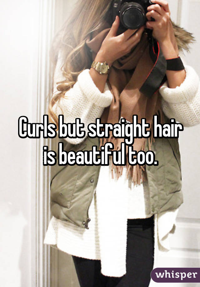 Curls but straight hair is beautiful too.